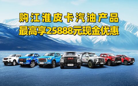 购江淮皮卡汽油产品，现金优惠至高25888元，美滋滋迎新年