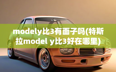 modely比3有面子吗(特斯拉model y比3好在哪里)