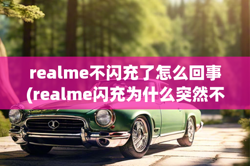 realme不闪充了怎么回事(realme闪充为什么突然不闪充了)