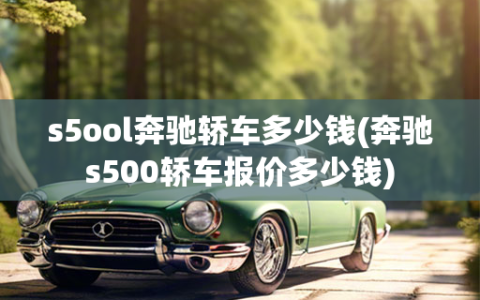 s5ool奔驰轿车多少钱(奔驰s500轿车报价多少钱)