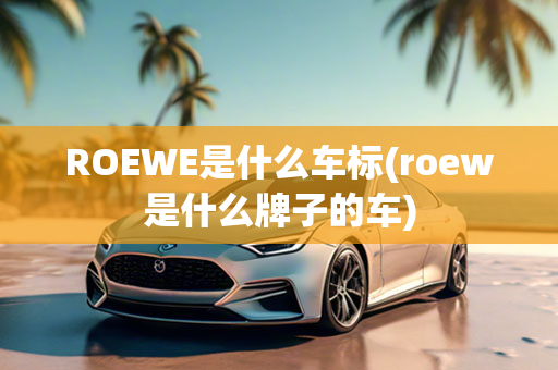 ROEWE是什么车标(roew是什么牌子的车)