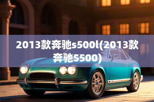 2013款奔驰s500l(2013款奔驰S500)