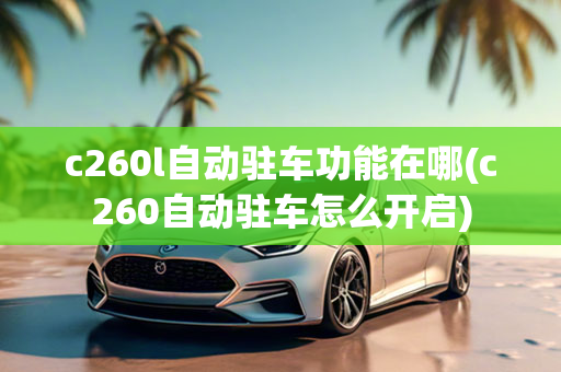 c260l自动驻车功能在哪(c260自动驻车怎么开启)