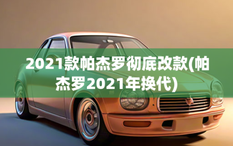 2021款帕杰罗彻底改款(帕杰罗2021年换代)