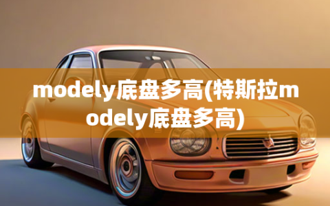 modely底盘多高(特斯拉modely底盘多高)