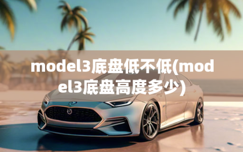 model3底盘低不低(model3底盘高度多少)