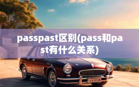 passpast区别(pass和past有什么关系)