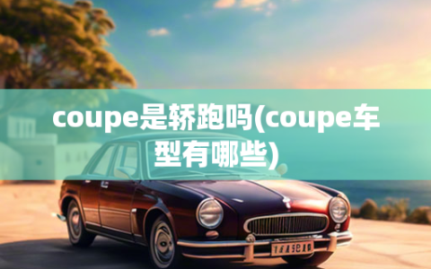 coupe是轿跑吗(coupe车型有哪些)