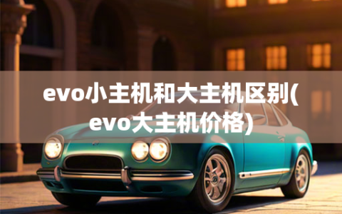 evo小主机和大主机区别(evo大主机价格)