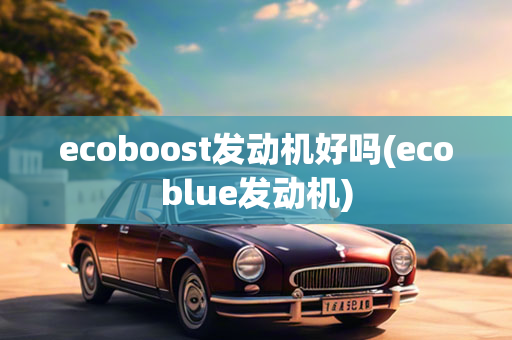 ecoboost发动机好吗(ecoblue发动机)